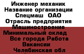 Инженер-механик › Название организации ­ Спецмаш, ОАО › Отрасль предприятия ­ Машиностроение › Минимальный оклад ­ 1 - Все города Работа » Вакансии   . Челябинская обл.,Златоуст г.